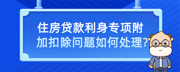 住房貸款利息專項(xiàng)附加扣除問(wèn)題如何處理？